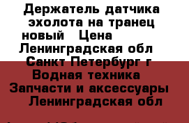 Держатель датчика эхолота на транец новый › Цена ­ 1 600 - Ленинградская обл., Санкт-Петербург г. Водная техника » Запчасти и аксессуары   . Ленинградская обл.